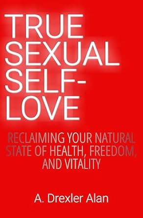 Unlock Your Inner Power: A Compelling Review of True Sexual Self-Love: Reclaiming Your Natural State of Health, Freedom, and Vitality