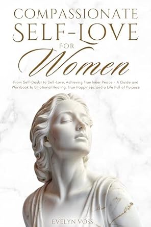 Transform Your Life: A Review of *Compassionate Self-Love For Women: From Self-Doubt to Self-Love, Achieving True Inner Peace – A Guide and Workbook to Emotional Healing, True Happiness, and a Life Full of Purpose*