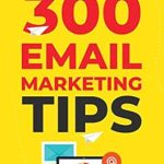 Unlock Your Business Potential: A Comprehensive Review of ‘300 Email Marketing Tips: Critical Advice And Strategy To Turn Subscribers Into Buyers & Grow A Six-Figure Business With Email’