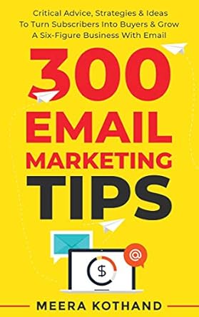 Unlock Your Business Potential: A Comprehensive Review of ‘300 Email Marketing Tips: Critical Advice And Strategy To Turn Subscribers Into Buyers & Grow A Six-Figure Business With Email’