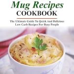 Transform Your Meals with This Must-Have Guide: KETO MUG RECIPES COOKBOOK – The Ultimate Guide to Quick and Delicious Low Carb Recipes for Busy People