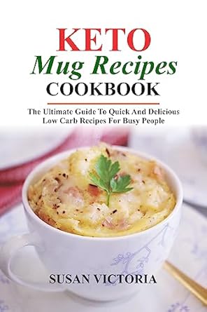 Transform Your Meals with This Must-Have Guide: KETO MUG RECIPES COOKBOOK – The Ultimate Guide to Quick and Delicious Low Carb Recipes for Busy People