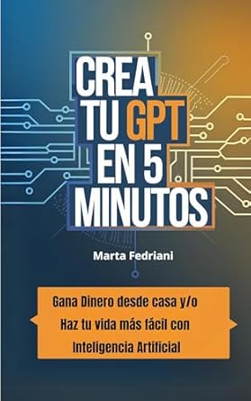 Descubre Cómo Transformar Tu Vida con Esta Guía Rápida: Crea tu GPT en 5 minutos – Gana dinero desde casa y/o haz tu vida más fácil con Inteligencia Artificial (Spanish Edition)