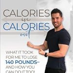 Transform Your Life: A Comprehensive Review of ‘Calories In Calories Out: What It Took for Me to Lose 140 Pounds and How You Can Do It Too’