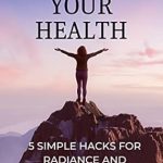 Discover the Secrets to Vibrant Health: A Review of ‘Transform Your Health: 5 Simple Hacks for Radiance and Longevity’