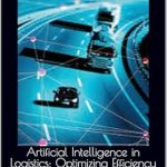 Unlocking the Future of Supply Chain: A Comprehensive Review of ‘Artificial Intelligence in Logistics: Optimizing Efficiency and Sustainability’ Unlocking the Future of Supply Chain: A Comprehensive Review of ‘Artificial Intelligence in Logistics: Optimizing Efficiency and Sustainability’