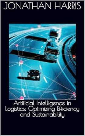 Unlocking the Future of Supply Chain: A Comprehensive Review of ‘Artificial Intelligence in Logistics: Optimizing Efficiency and Sustainability’