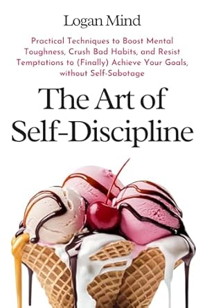 Unlock Your Potential: A Comprehensive Review of ‘The Art of Self-Discipline: Practical Techniques to Boost Mental Toughness, Crush Bad Habits, and Resist Temptations to (Finally) Achieve Your Goals, without Self-Sabotage (Improve Yourself NOW)’