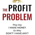 Unlocking Financial Clarity: A Deep Dive into ‘The Profit Problem: They Say I Make Money, So Why Don’t I Have Any?’