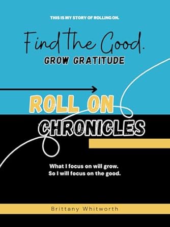 Discover the Life-Changing Insights in ‘Find the Good: Grow Gratitude – Roll On Chronicles’ – What You Focus on Grows, So Focus on the Good Each Day to Grow Gratitude!