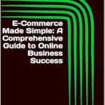 Unlock Your Online Business Potential: A Comprehensive Review of ‘E-Commerce Made Simple: A Complete Guide to Building a Successful Online Store from Scratch and Scaling for Long-Term Growth’ Unlock Your Online Business Potential: A Comprehensive Review of ‘E-Commerce Made Simple: A Complete Guide to Building a Successful Online Store from Scratch and Scaling for Long-Term Growth’