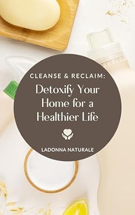 Transform Your Space: A Comprehensive Review of ‘Cleanse and Reclaim: Detoxify Your Home for a Healthier Life (Natural and Nontoxic Resources)’ for a Safer Living Environment