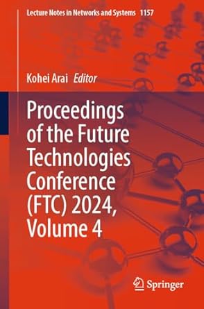 Unveiling Innovations: A Comprehensive Review of Proceedings of the Future Technologies Conference (FTC) 2024, Volume 4 (Lecture Notes in Networks and Systems Book 1157)