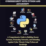 Unlock Your Cybersecurity Potential: A Comprehensive Review of ‘ESSENTIAL CYBERSECURITY WITH PYTHON AND JAVASCRIPT: A Comprehensive Guide to Building Secure Systems, Protecting Networks, and Defending Against Cyber…’ Unlock Your Cybersecurity Potential: A Comprehensive Review of ‘ESSENTIAL CYBERSECURITY WITH PYTHON AND JAVASCRIPT: A Comprehensive Guide to Building Secure Systems, Protecting Networks, and Defending Against Cyber…’