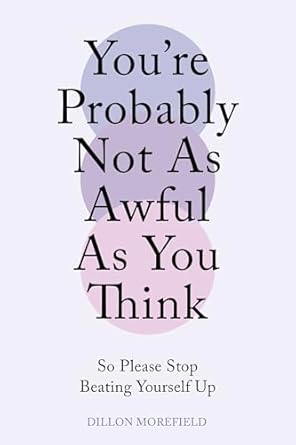 Discover Self-Compassion and Overcome Self-Doubt: A Review of ‘You’re Probably Not As Awful As You Think – So Please Stop Beating Yourself Up: A Self-Help Guide for Mental Health’