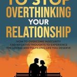 Transform Your Love Life: A Must-Read Review of ‘Solution to Stop Overthinking Your Relationship: How to Overcome Insecurity and Negative Thoughts to Experience the Loving and Fulfilling Life You Deserve’