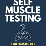 Unlock Your Potential: A Comprehensive Review of The Art of Self Muscle Testing: For Health, Life and Enlightenment