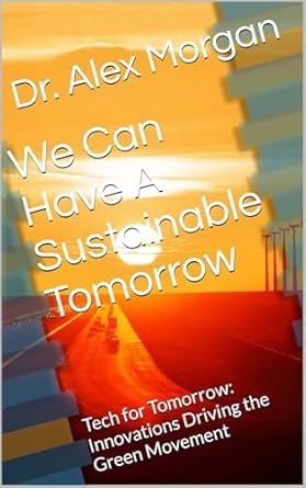 Discover How Innovations are Shaping Our Future in ‘We Can Have A Sustainable Tomorrow: Tech for Tomorrow: Innovations Driving the Green Movement’ – A Must-Read Review!