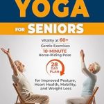 Unlock Your Vitality: A Comprehensive Review of ‘Chair Yoga For Seniors: Vitality at 60+, Gentle Exercises, 10-Minute Horse-Riding Pose, And a 28-Day Plan for Improved Posture, Heart Health, Mobility, And Weight Loss’