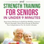 Unlock Your Potential: A Comprehensive Review of ‘Resistance and Strength Training for Seniors IN UNDER 9 MINUTES’ – Easy Home Workouts to Build Up Mobility, Improve Muscle Strength, Have More Energy & Maintain Independence for an Active Lifestyle