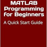 Unlock Your Coding Potential with This Essential Guide: MATLAB Programming for Beginners: A Quick Start Guide with Syntax, Examples, and Practical Applications Unlock Your Coding Potential with This Essential Guide: MATLAB Programming for Beginners: A Quick Start Guide with Syntax, Examples, and Practical Applications