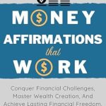 Transform Your Financial Future: A Comprehensive Review of MONEY Affirmations That Work: Conquer Financial Challenges, Master Wealth Creation, And Achieve Lasting Financial Freedom.