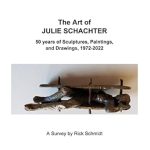 Discover the Masterpieces of an Undiscovered Talent: THE ART OF JULIE SCHACHTER––50 Years of Sculptures, Paintings, and Drawings, 1972-2022: An Important Undiscovered Woman Artist from California, Port Townsend, Washington, and Santa Fe