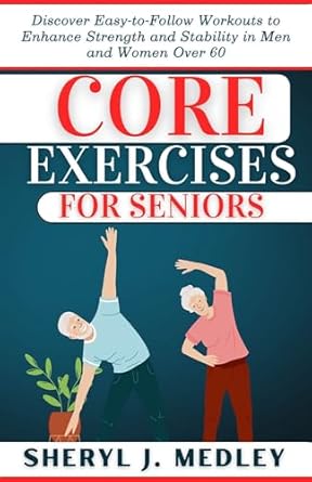Transform Your Health: A Comprehensive Review of CORE EXERCISES FOR SENIORS – Discover Easy-to-Follow Workouts to Enhance Strength and Stability in Men and Women Over 60