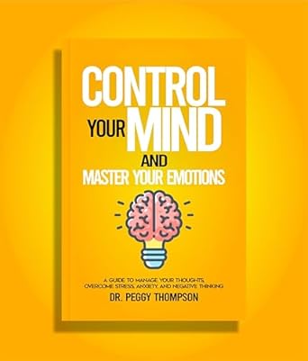 Transform Your Life: A Comprehensive Review of ‘Control Your Mind and Master Your Emotions: A Guide to Manage Your Thoughts, Overcome Stress, Anxiety, and Negative Thinking’ by Dr. Peggy Collections