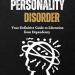 Unlocking Freedom: A Comprehensive Review of DEPENDENT PERSONALITY DISORDER: Your Definitive Guide to Liberation from Dependency