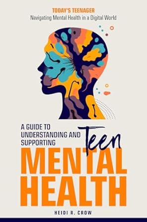 Essential Insights for Parents: ‘Teen Mental Health; A Guide to Understanding and Supporting Teen Mental Health: Today’s Teenagers: Navigating Mental Health in a Digital World’