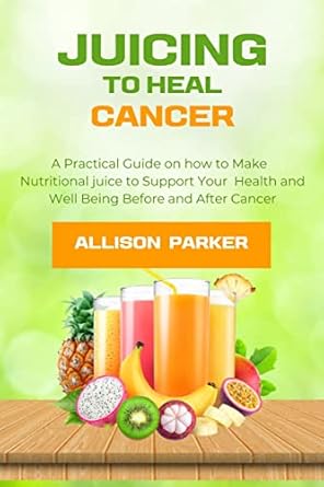 Discover the Transformative Power of Nutrition: A Review of ‘Juicing to Heal Cancer: A Practical Guide on How to Make Nutritional Juice to Support Your Health and Wellbeing Before and After Cancer’