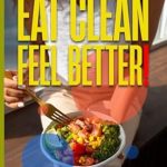 Transform Your Health with Our In-Depth Review: Eat Clean: Feel Better.: Breaking the Addiction to Ultra-Processed Foods