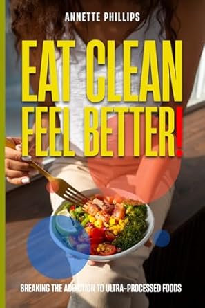 Transform Your Health with Our In-Depth Review: Eat Clean: Feel Better.: Breaking the Addiction to Ultra-Processed Foods
