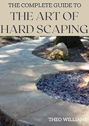 Unveiling the Best Practices: A Comprehensive Review of THE COMPLETE GUIDE TO THE ART OF HARD SCAPING: A Straight-forward Guide To Landscaping Using Stones And Concrete Mix