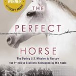 An Unforgettable Tale of Bravery: The Perfect Horse: The Daring U.S. Mission to Rescue the Priceless Stallions Kidnapped by the Nazis An Unforgettable Tale of Bravery: The Perfect Horse: The Daring U.S. Mission to Rescue the Priceless Stallions Kidnapped by the Nazis