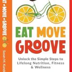Discover the Secrets to Sustainable Health in Our Review of ‘Eat Move Groove: Unlock the Simple Steps to Lifelong Nutrition, Fitness & Wellness’