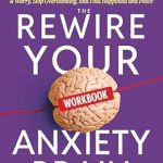 Unlock Your Inner Peace: A Comprehensive Review of The Rewire Your Anxiety Brain Workbook: Practical Techniques and Exercises to Overcome Fear & Worry, Stop Overthinking, and Find Happiness and Peace Unlock Your Inner Peace: A Comprehensive Review of The Rewire Your Anxiety Brain Workbook: Practical Techniques and Exercises to Overcome Fear & Worry, Stop Overthinking, and Find Happiness and Peace