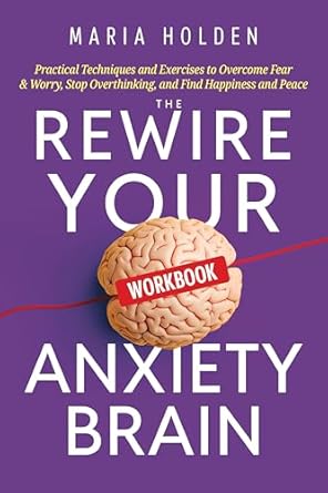Unlock Your Inner Peace: A Comprehensive Review of The Rewire Your Anxiety Brain Workbook: Practical Techniques and Exercises to Overcome Fear & Worry, Stop Overthinking, and Find Happiness and Peace