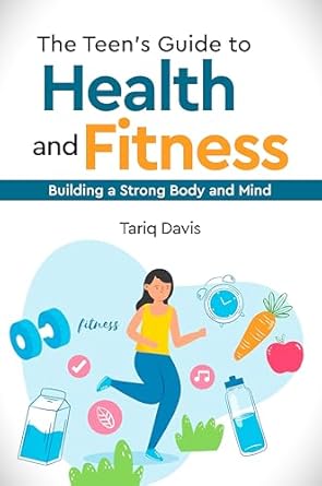 Unlocking Wellness: A Comprehensive Review of The Teen’s Guide to Health and Fitness: Building a Strong Body and Mind