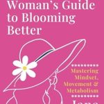 Discover the Transformative Power of Self-Care: A Review of THE SACRED WOMAN’S GUIDE TO BLOOMING BETTER – Mastering Mindset, Movement & Metabolism