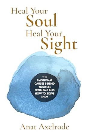 Transform Your Vision: A Compelling Review of Heal Your Soul, Heal Your Sight: The Emotional Causes Behind Your Eye Problems and How to Solve Them