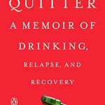 An Honest Journey of Struggle and Triumph: Quitter: A Memoir of Drinking, Relapse, and Recovery