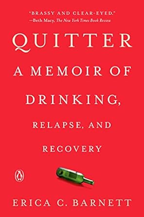 An Honest Journey of Struggle and Triumph: Quitter: A Memoir of Drinking, Relapse, and Recovery