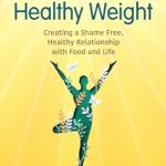 Discover the Secrets to a Joyful Life: A Review of ‘Happy Life at a Healthy Weight: Creating a Shame Free, Healthy Relationship with Food and Life’