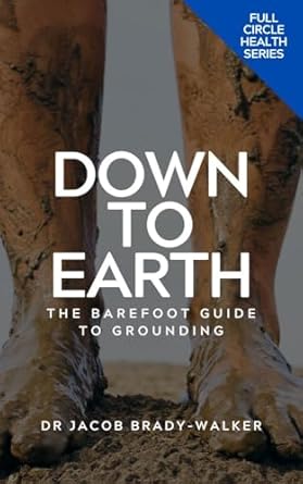 Discover the Life-Changing Benefits of Grounding: DOWN TO EARTH – The Barefoot Guide To Grounding (Full Circle Health Series) Review