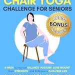 Unlock Your Wellness Journey: A Comprehensive Review of 10-Minute Chair Yoga Challenge for Seniors: 4-Week to Improve Balance, Posture, Lose Weight, Gain Strength and Embrace a Pain-Free Life (Simple Illustrated Guide)