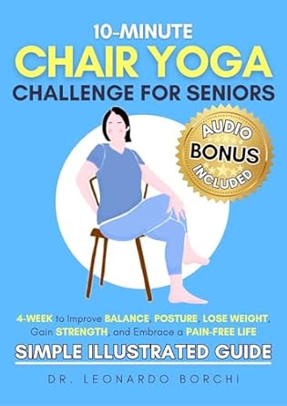 Unlock Your Wellness Journey: A Comprehensive Review of 10-Minute Chair Yoga Challenge for Seniors: 4-Week to Improve Balance, Posture, Lose Weight, Gain Strength and Embrace a Pain-Free Life (Simple Illustrated Guide)