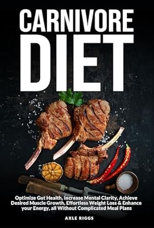 Unlock the Secrets to Optimal Health: A Comprehensive Review of ‘Carnivore Diet: Optimize Gut Health, Increase Mental Clarity, Achieve Desired Muscle Growth, Effortless Weight Loss & Enhance Your Energy, All Without Complicated Meal Plans’