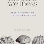Discover the Ultimate Guide to Teenage Wellness: Modern Wellness: Beauty and Health Tips for Teenage Girls – A Comprehensive Guide to Navigating Every Aspect of Teenage Wellness, from Nutrition and Beauty to Health, Relationships, and Self-Care